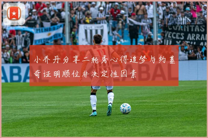 小乔丹分享二轮秀心得追梦与约基奇证明顺位非决定性因素