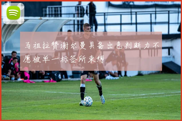 马祖拉赞谢尔曼具备出色判断力不愿被单一标签所束缚