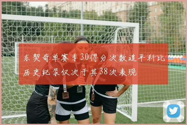 东契奇单赛季30得分次数追平科比历史纪录仅次于其38次表现