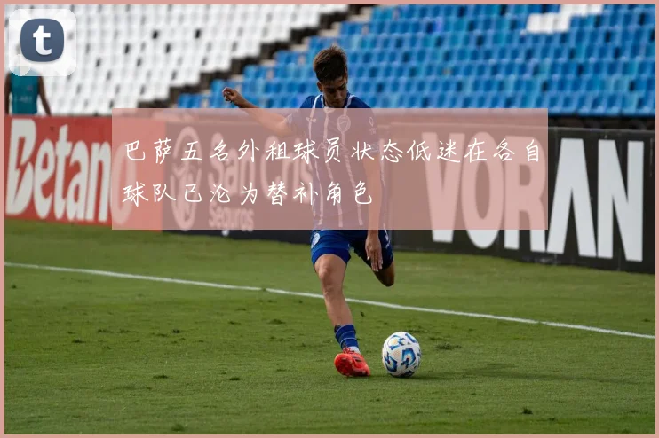 巴萨五名外租球员状态低迷在各自球队已沦为替补角色