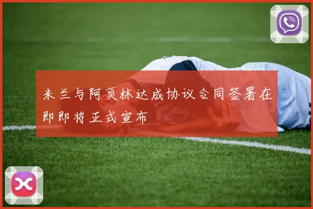 米兰与阿莫林达成协议合同签署在即即将正式宣布