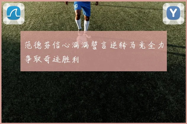 范德芬信心满满誓言逆转马竞全力争取奇迹胜利