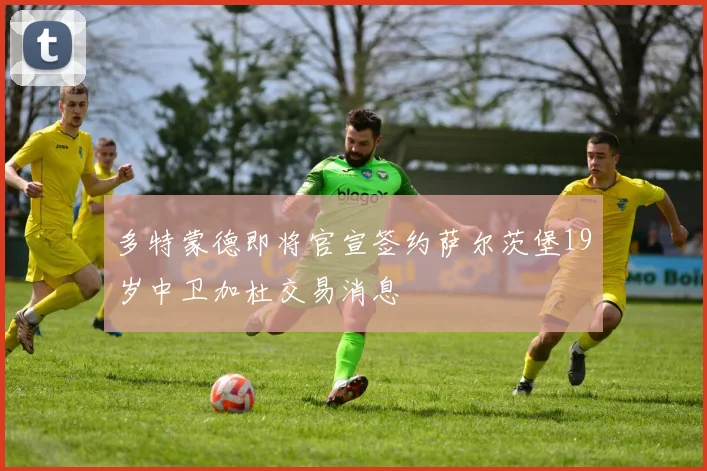 多特蒙德即将官宣签约萨尔茨堡19岁中卫加杜交易消息