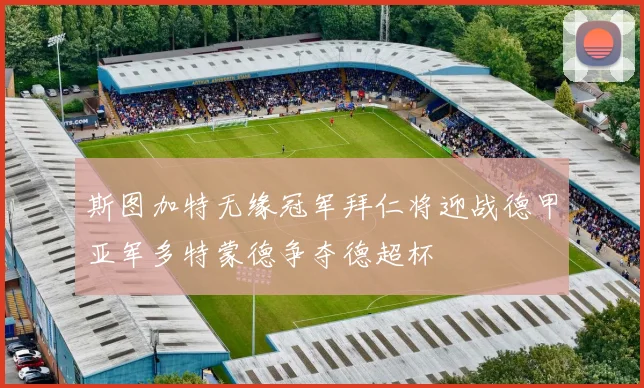 斯图加特无缘冠军拜仁将迎战德甲亚军多特蒙德争夺德超杯