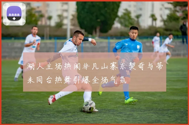 湖人主场热闹非凡山寨东契奇与蒂米同台热舞引爆全场气氛