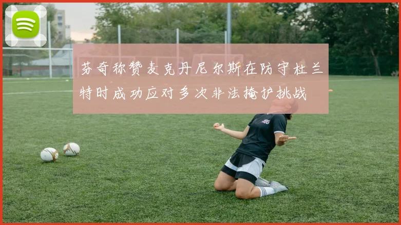 芬奇称赞麦克丹尼尔斯在防守杜兰特时成功应对多次非法掩护挑战