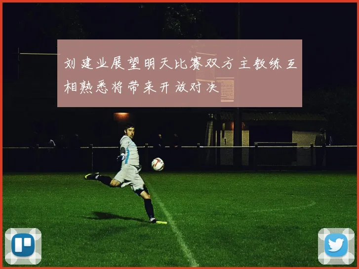 刘建业展望明天比赛双方主教练互相熟悉将带来开放对决