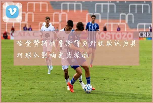 哈登赞斯特鲁斯得分外收获认为其对球队影响更为深远