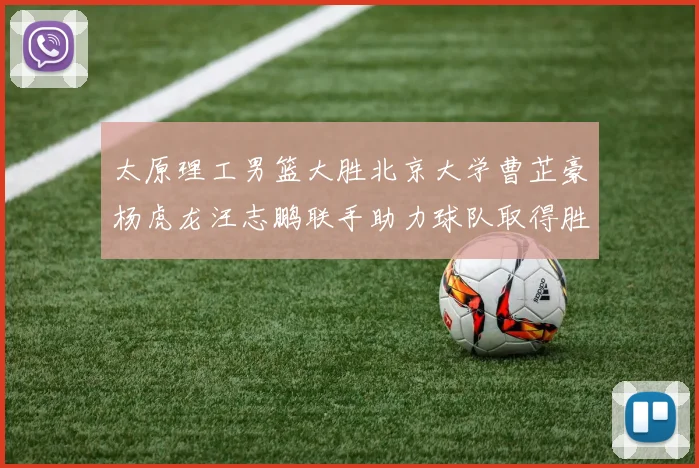 太原理工男篮大胜北京大学曹芷豪杨虎龙汪志鹏联手助力球队取得胜利